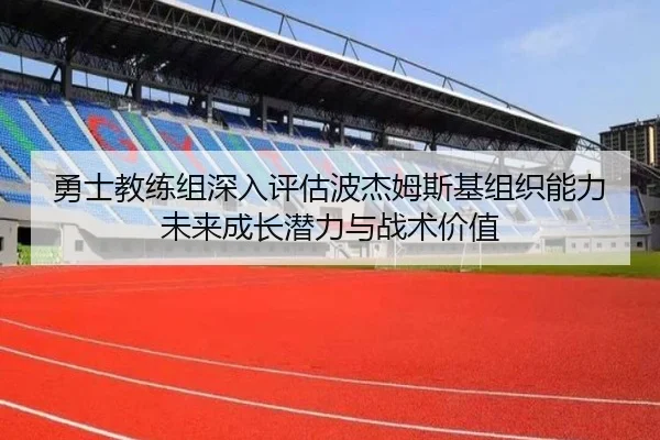 勇士教练组深入评估波杰姆斯基组织能力未来成长潜力与战术价值